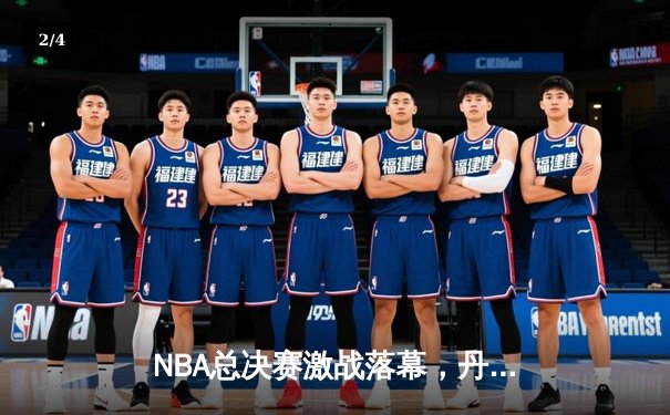 NBA总决赛激战落幕，丹佛掘金队史首冠创造历史 - 2
