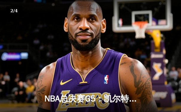 NBA总决赛G5：凯尔特人险胜勇士，塔图姆狂砍34分率队夺赛点 - 2