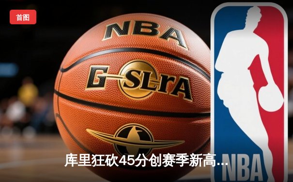 库里狂砍45分创赛季新高，勇士力克凯尔特人豪取八连胜