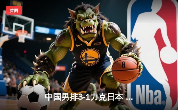 中国男排3-1力克日本 亚锦赛夺冠终结18年等待