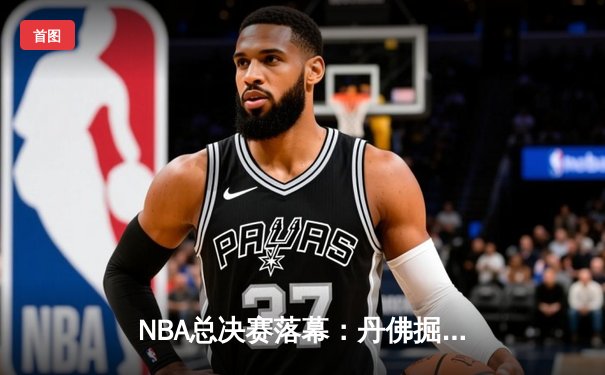 NBA总决赛落幕：丹佛掘金4-1力克迈阿密热火，约基奇荣膺FMVP