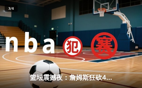 篮坛震撼夜：詹姆斯狂砍40分三双率湖人加时逆转掘金，约基奇空砍35+20+10 - 3