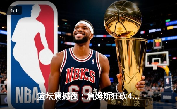 篮坛震撼夜：詹姆斯狂砍40分三双率湖人加时逆转掘金，约基奇空砍35+20+10 - 4