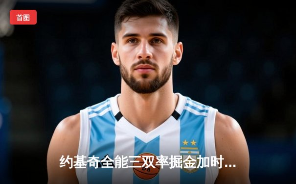 约基奇全能三双率掘金加时逆转勇士，库里空砍35分难阻四连败