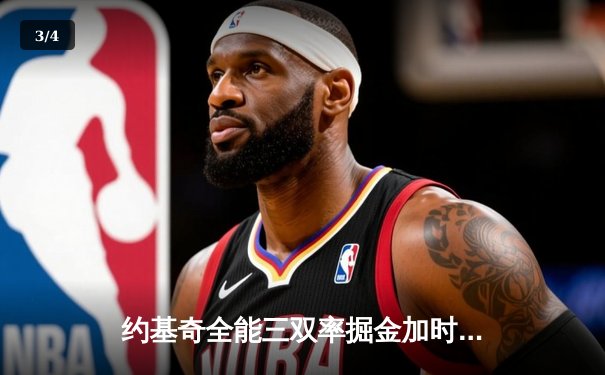 约基奇全能三双率掘金加时逆转勇士，库里空砍35分难阻四连败 - 3