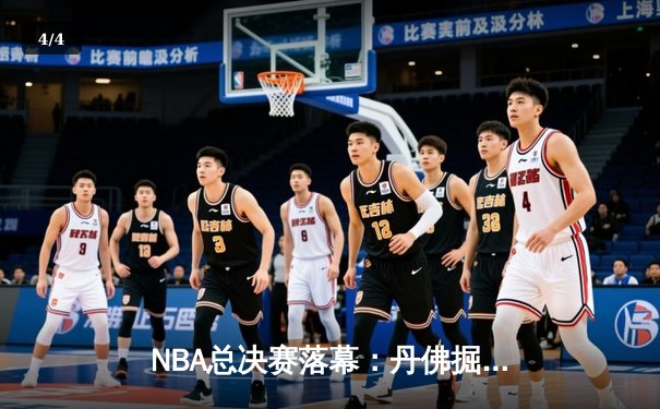 NBA总决赛落幕：丹佛掘金队史首冠，约基奇荣膺FMVP - 4
