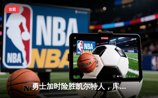 勇士加时险胜凯尔特人，库里狂砍43分创赛季新高