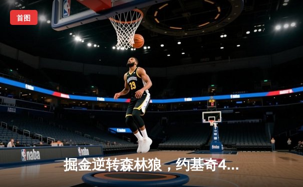 掘金逆转森林狼，约基奇40分三双锁定西部半决赛席位